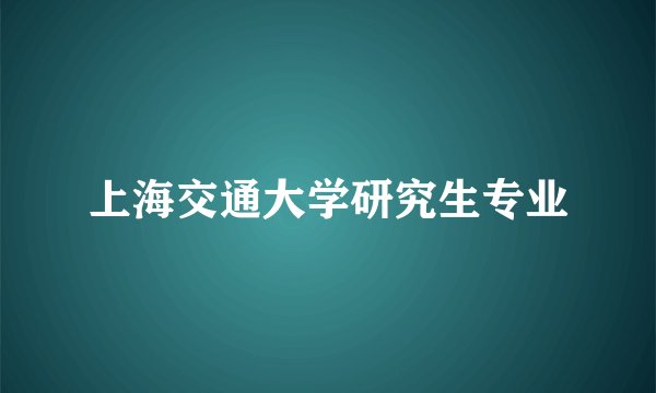 上海交通大学研究生专业