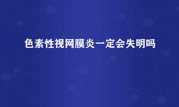 色素性视网膜炎一定会失明吗