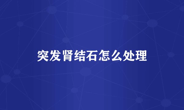 突发肾结石怎么处理