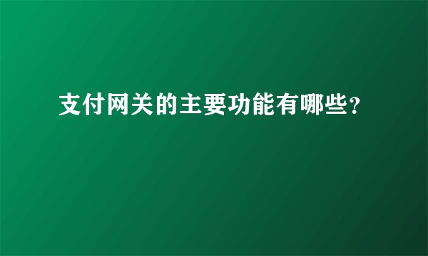 支付网关的主要功能有哪些？