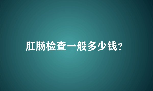 肛肠检查一般多少钱？