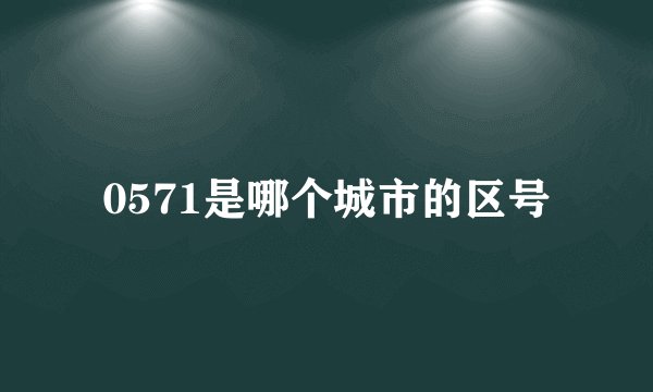 0571是哪个城市的区号