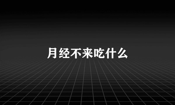 月经不来吃什么