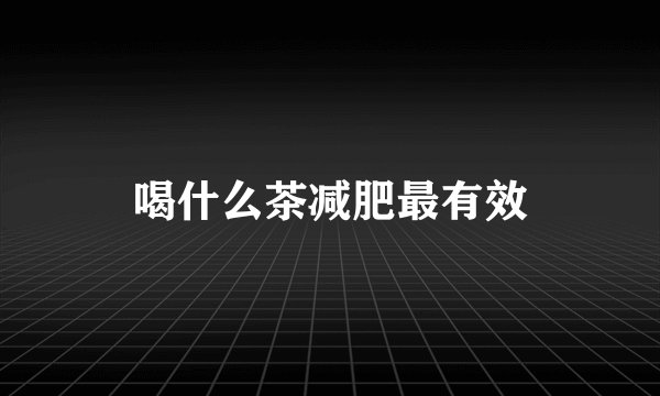 喝什么茶减肥最有效