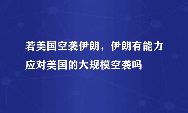 若美国空袭伊朗，伊朗有能力应对美国的大规模空袭吗