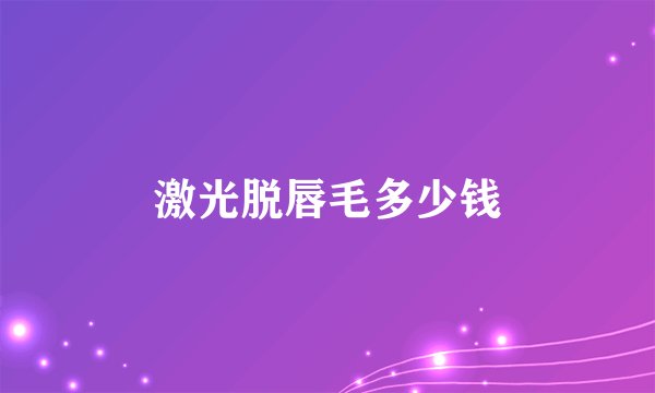 激光脱唇毛多少钱