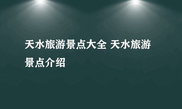 天水旅游景点大全 天水旅游景点介绍