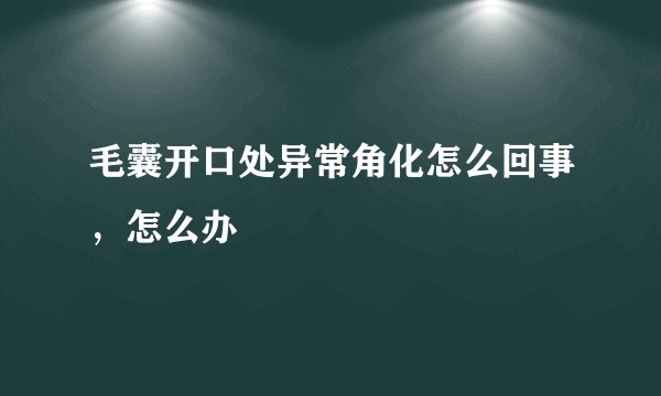 毛囊开口处异常角化怎么回事，怎么办