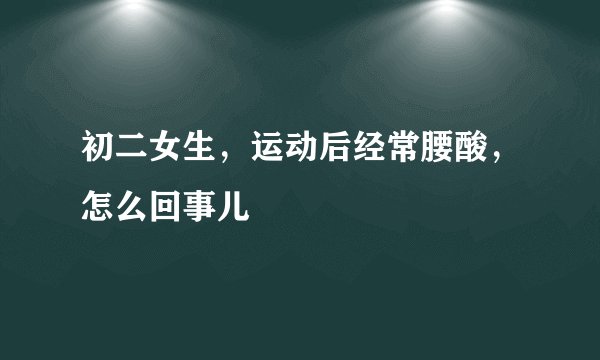 初二女生,运动后经常腰酸,怎么回事儿