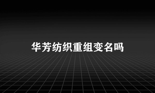华芳纺织重组变名吗