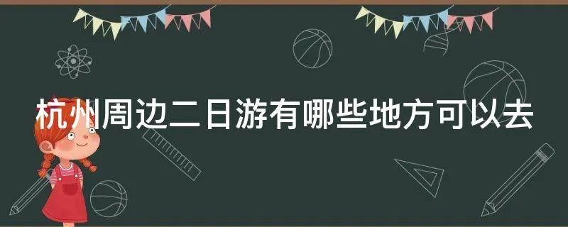 杭州周边二日游有哪些地方可以去