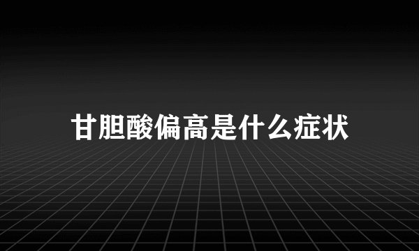 甘胆酸偏高是什么症状