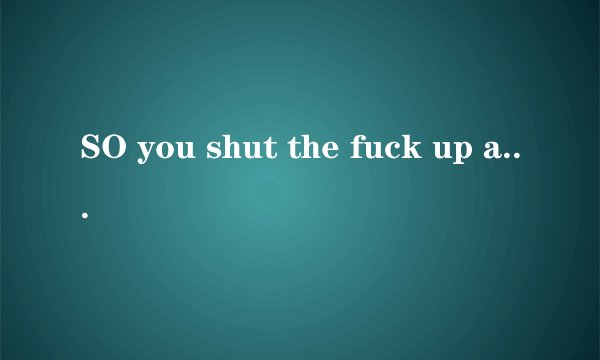 SO you shut the fuck up and suck my DICK 什么意思?