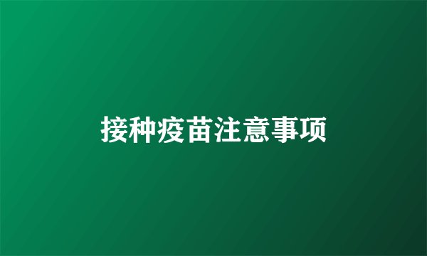 接种疫苗注意事项