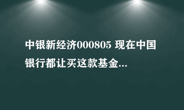 中银新经济000805 现在中国银行都让买这款基金,怎么样啊