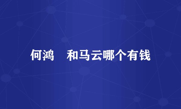 何鸿燊和马云哪个有钱