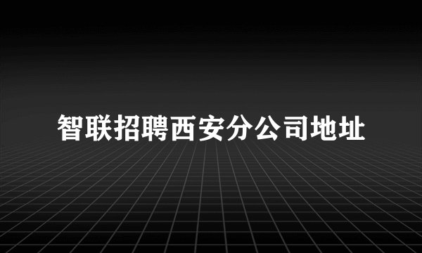 智联招聘西安分公司地址