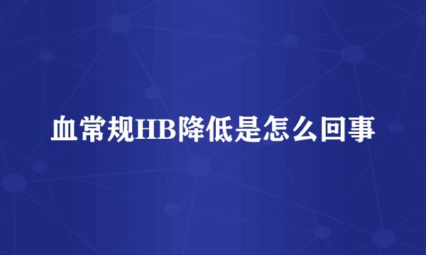 血常规HB降低是怎么回事