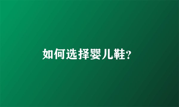 如何选择婴儿鞋？