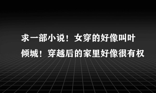 求一部小说！女穿的好像叫叶倾城！穿越后的家里好像很有权