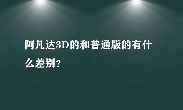 阿凡达3D的和普通版的有什么差别？