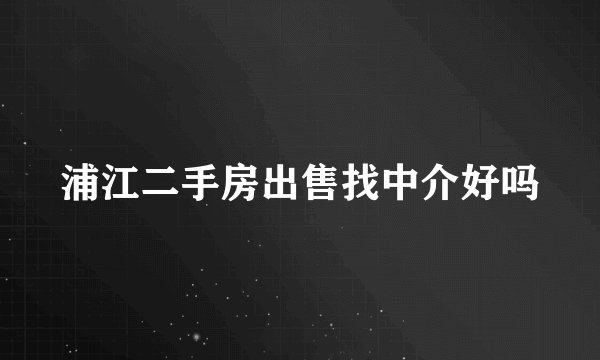 浦江二手房出售找中介好吗