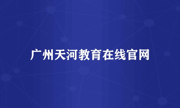 广州天河教育在线官网