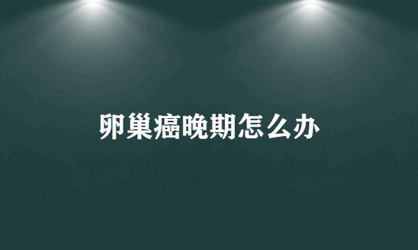 卵巢癌晚期怎么办