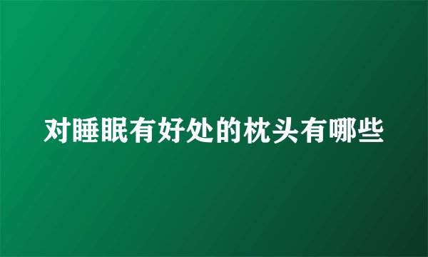 对睡眠有好处的枕头有哪些