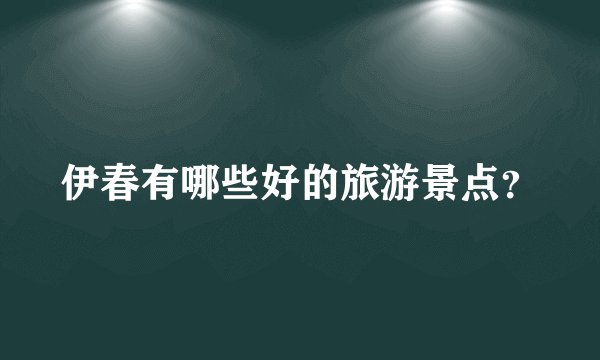 伊春有哪些好的旅游景点?