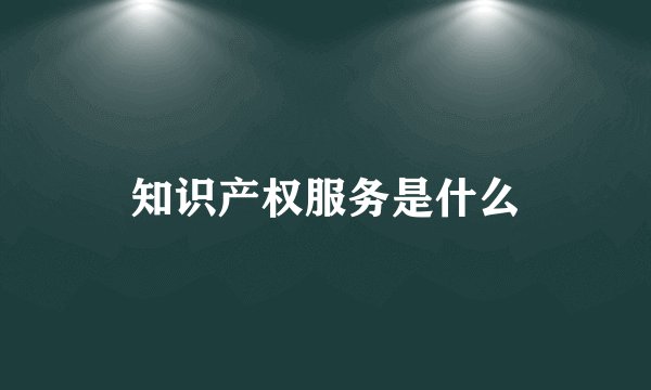 知识产权服务是什么