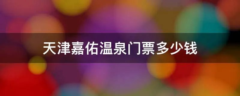 天津嘉佑温泉门票多少钱