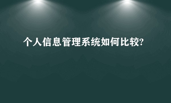 个人信息管理系统如何比较?