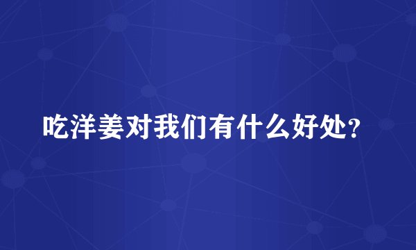 吃洋姜对我们有什么好处？