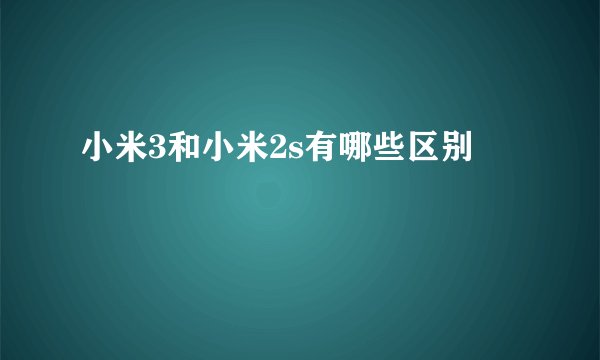 小米3和小米2s有哪些区别