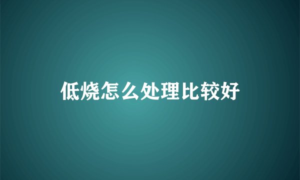 低烧怎么处理比较好