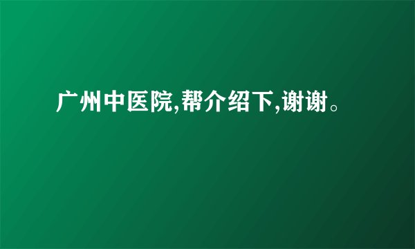 广州中医院,帮介绍下,谢谢。