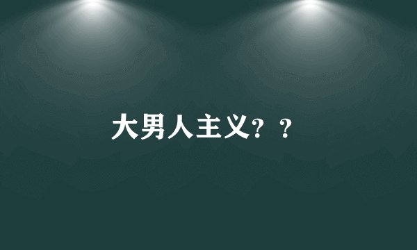 大男人主义？？