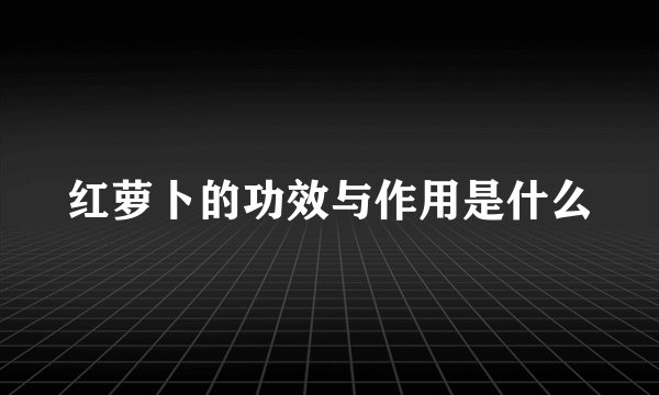 红萝卜的功效与作用是什么