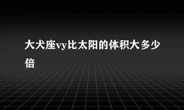 大犬座vy比太阳的体积大多少倍