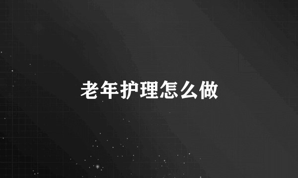 老年护理怎么做