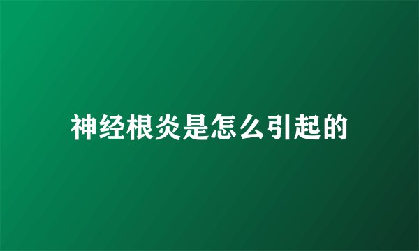 神经根炎是怎么引起的