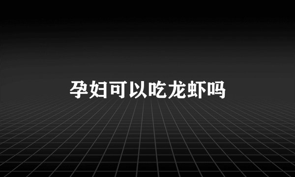孕妇可以吃龙虾吗