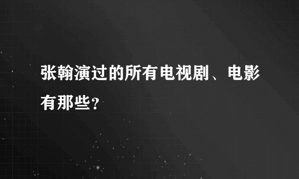 张翰演过的所有电视剧、电影有那些？
