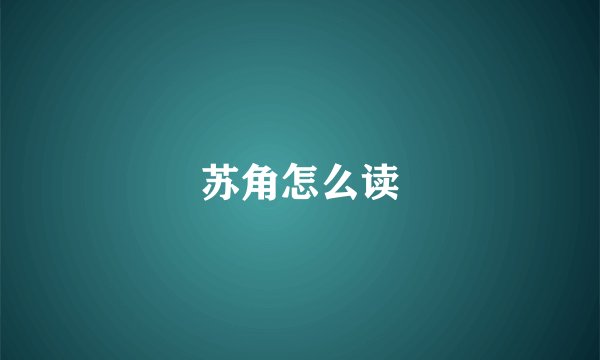 苏角怎么读