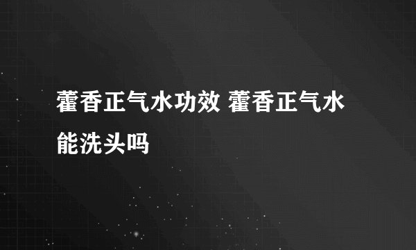 藿香正气水功效 藿香正气水能洗头吗