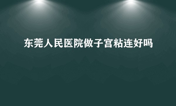 东莞人民医院做子宫粘连好吗