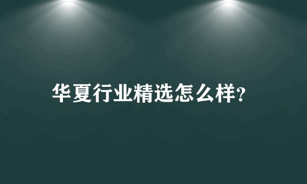 华夏行业精选怎么样？