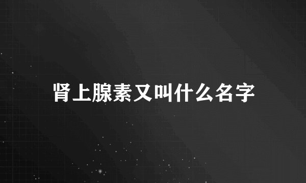 肾上腺素又叫什么名字