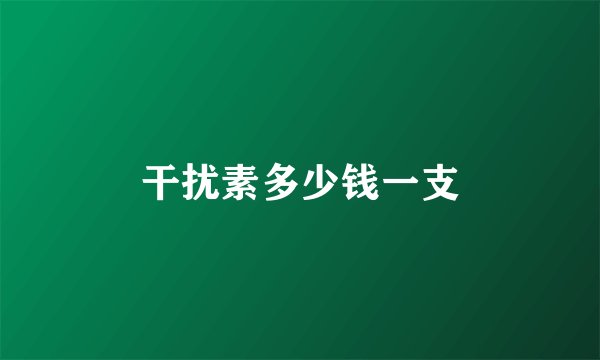 干扰素多少钱一支